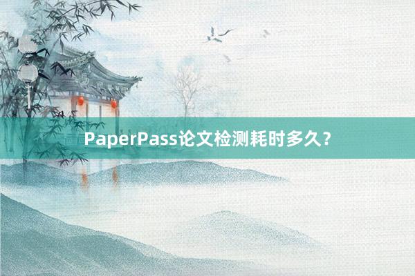 PaperPass论文检测耗时多久?