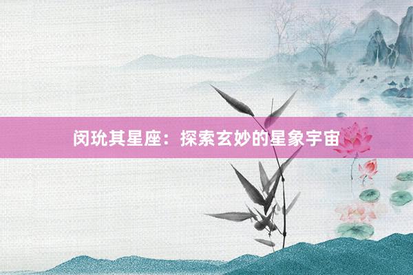闵玧其星座：探索玄妙的星象宇宙
