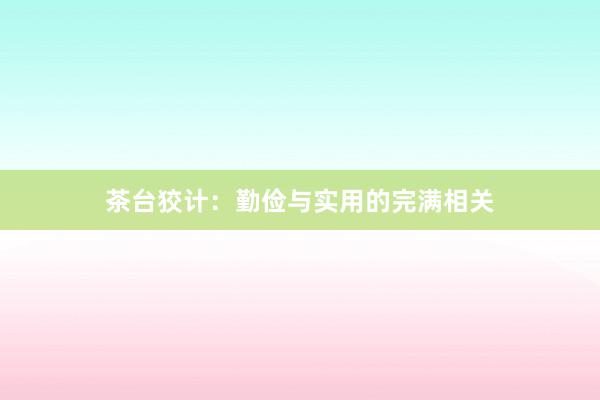 茶台狡计：勤俭与实用的完满相关