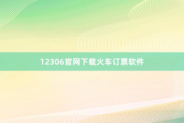 12306官网下载火车订票软件