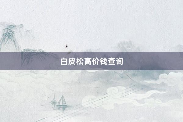 白皮松高价钱查询