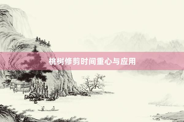 桃树修剪时间重心与应用