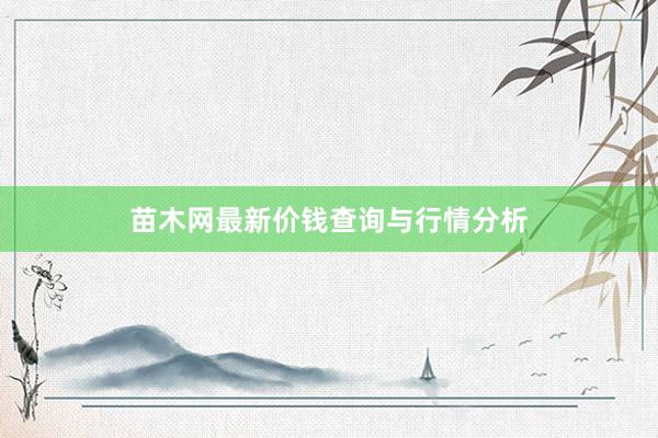 苗木网最新价钱查询与行情分析
