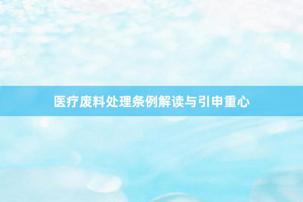 医疗废料处理条例解读与引申重心