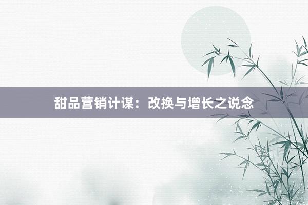 甜品营销计谋：改换与增长之说念
