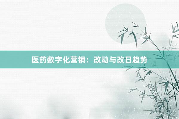 医药数字化营销：改动与改日趋势